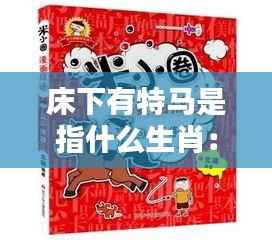 床下有特马是指什么生肖:揭秘生肖谚语背后的文化内涵