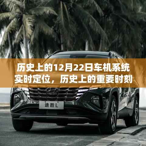 12月22日车机系统实时定位技术,历史时刻与深度评测