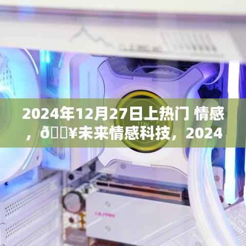 情感AI伴侣掀起热潮,未来情感科技触摸心灵,2024年12月27日热门话题