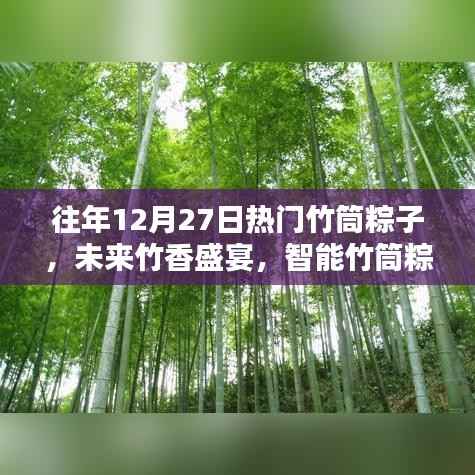 未来竹香盛宴,智能竹筒粽子体验全新升级回顾与前瞻