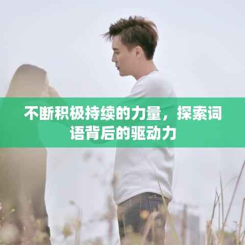 不断积极持续的力量,探索词语背后的驱动力