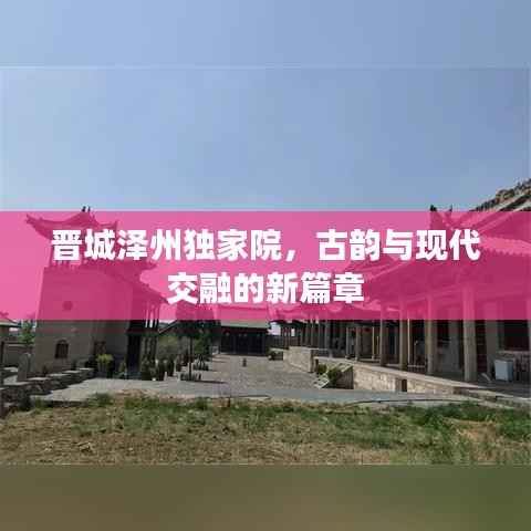 晋城泽州独家院,古韵与现代交融的新篇章