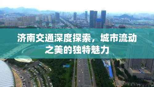 济南交通深度探索,城市流动之美的独特魅力