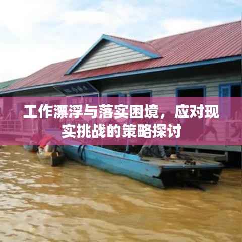 工作漂浮与落实困境，应对现实挑战的策略探讨