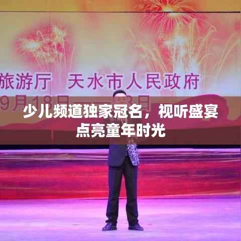 少儿频道独家冠名,视听盛宴点亮童年时光