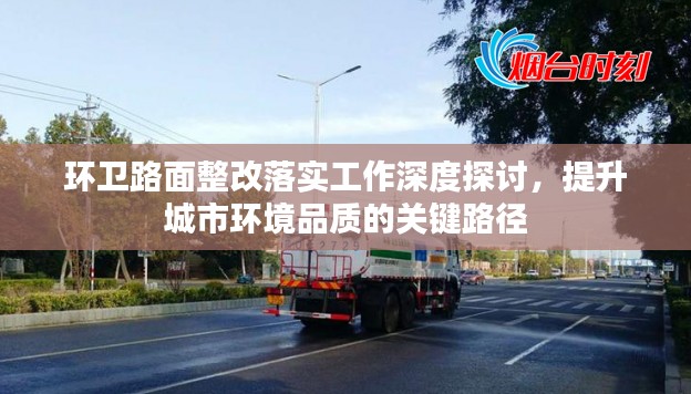 环卫路面整改落实工作深度探讨,提升城市环境品质的关键路径