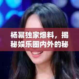 杨幂独家爆料，揭秘娱乐圈内外的秘密！