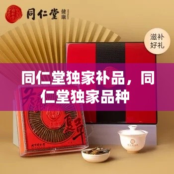 同仁堂独家补品,同仁堂独家品种