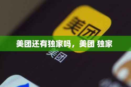美团还有独家吗,美团 独家