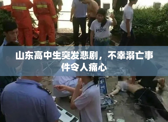 山东高中生突发悲剧,不幸溺亡事件令人痛心