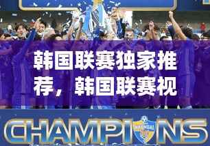 韩国联赛独家推荐,韩国联赛视频