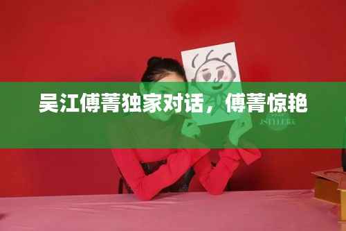 吴江傅菁独家对话,傅菁惊艳