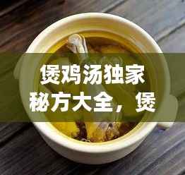 煲鸡汤独家秘方大全,煲鸡汤大全及做法大全集