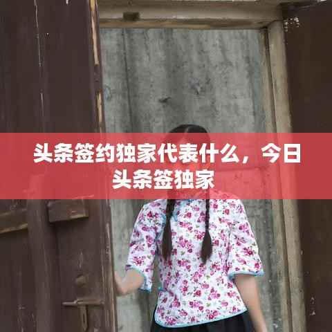 头条签约独家代表什么,今日头条签独家