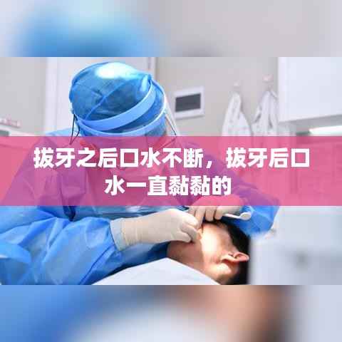 拔牙之后口水不断,拔牙后口水一直黏黏的