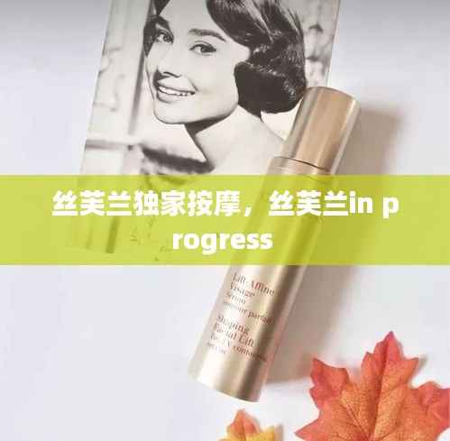 丝芙兰独家按摩,丝芙兰in progress