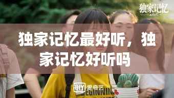 独家记忆最好听,独家记忆好听吗