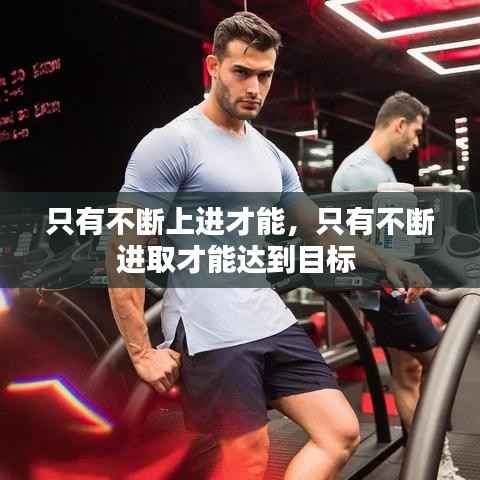 只有不断上进才能,只有不断进取才能达到目标