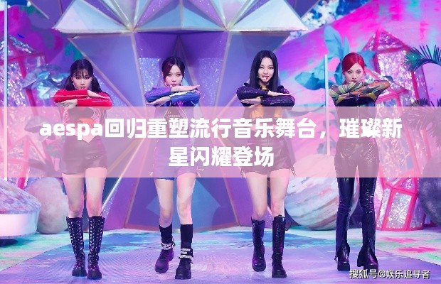 aespa回归重塑流行音乐舞台,璀璨新星闪耀登场