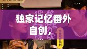 独家记忆番外自创,