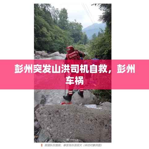 彭州突发山洪司机自救,彭州 车祸