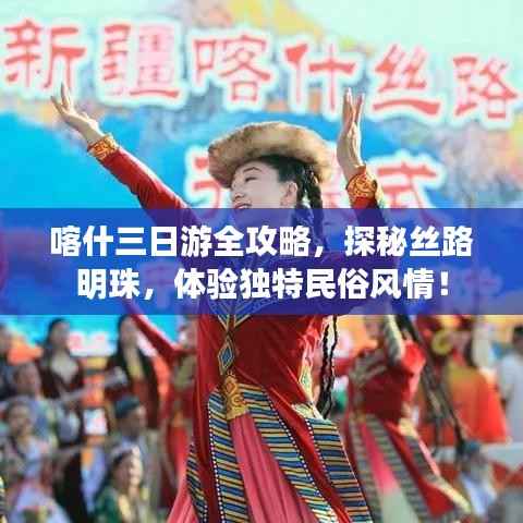 喀什三日游全攻略,探秘丝路明珠,体验独特民俗风情!