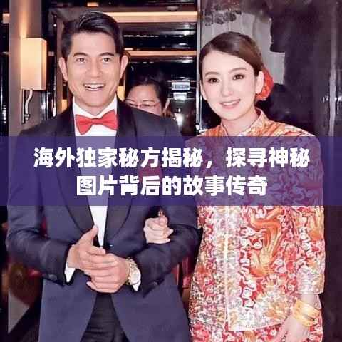 海外独家秘方揭秘,探寻神秘图片背后的故事传奇