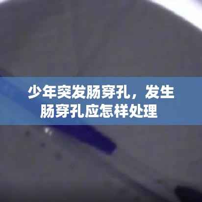 少年突发肠穿孔,发生肠穿孔应怎样处理