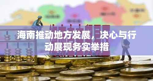 海南推动地方发展,决心与行动展现务实举措