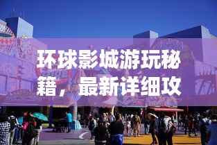 环球影城游玩秘籍,最新详细攻略一网打尽!