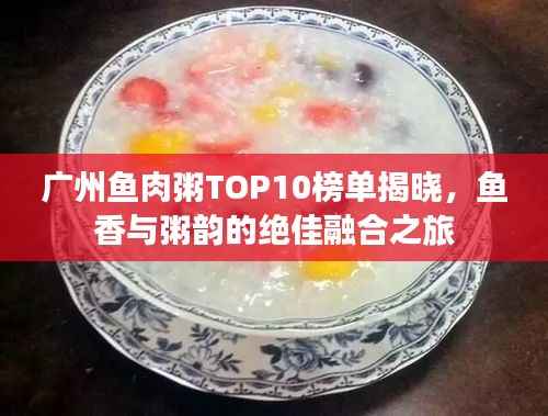 广州鱼肉粥TOP10榜单揭晓,鱼香与粥韵的绝佳融合之旅
