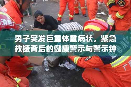 男子突发巨重体重病状,紧急救援背后的健康警示与警示钟敲响