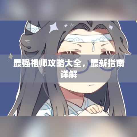 最强祖师攻略大全，最新指南详解