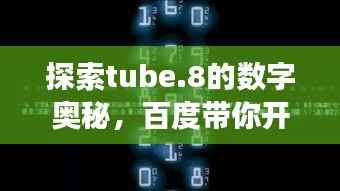 探索tube.8的数字奥秘,百度带你开启未知之旅!