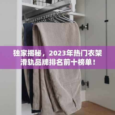 独家揭秘,2023年热门衣架滑轨品牌排名前十榜单!