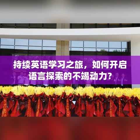 持续英语学习之旅，如何开启语言探索的不竭动力？