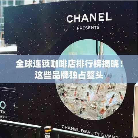 全球连锁咖啡店排行榜揭晓!这些品牌独占鳌头