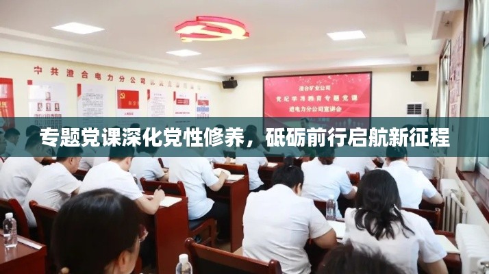 专题党课深化党性修养，砥砺前行启航新征程