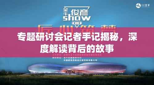 专题研讨会记者手记揭秘，深度解读背后的故事