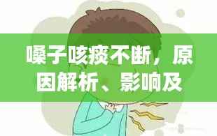 嗓子咳痰不断,原因解析、影响及应对方法