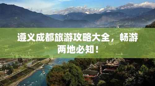 遵义成都旅游攻略大全,畅游两地必知!