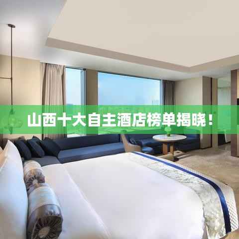 山西十大自主酒店榜单揭晓!