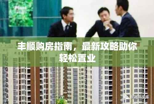 丰顺购房指南,最新攻略助你轻松置业