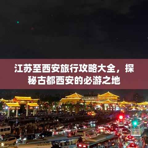 江苏至西安旅行攻略大全，探秘古都西安的必游之地