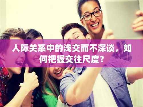 人际关系中的浅交而不深谈,如何把握交往尺度?