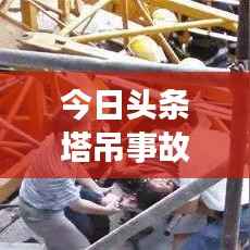 今日头条塔吊事故震惊社会,事故原因及关注焦点揭秘