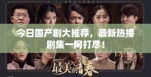 今日国产剧大推荐,最新热播剧集一网打尽!