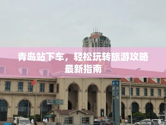 青岛站下车,轻松玩转旅游攻略最新指南