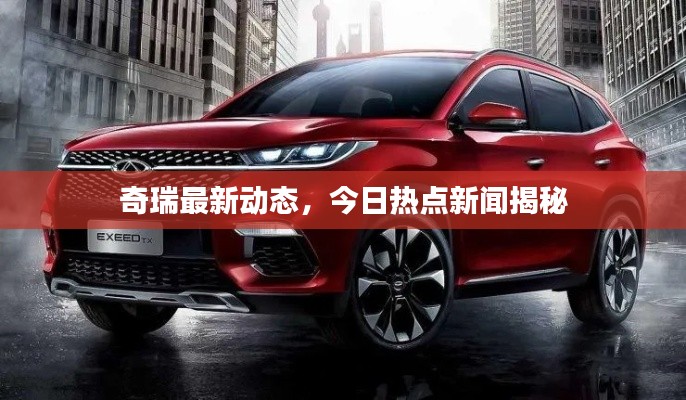 奇瑞最新动态，今日热点新闻揭秘