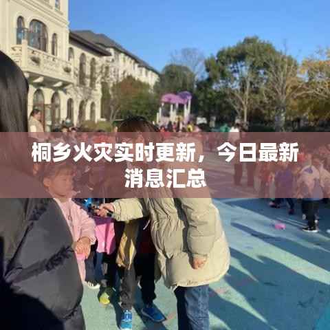 桐乡火灾实时更新，今日最新消息汇总